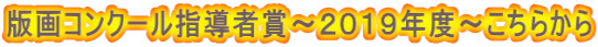 版画コンクール指導者賞～２０１９年度～こちらから