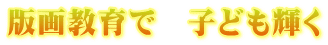 版画教育で　子ども輝く